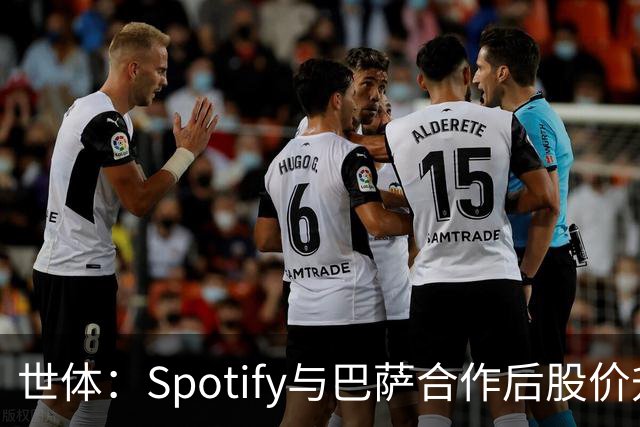世体：Spotify与巴萨合作后股价升至489美元，涨幅约为519%