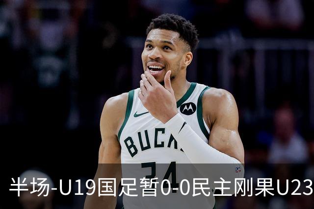 半场-U19国足暂0-0民主刚果U23 U19国足0射门双方半场0射正