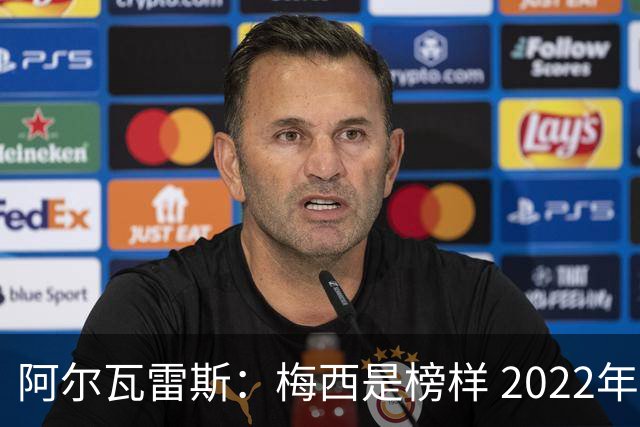 阿尔瓦雷斯：梅西是榜样 2022年决赛球衣差点丢了 现在还留着