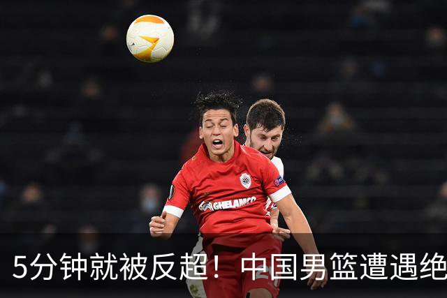 5分钟就被反超！中国男篮遭遇绝杀，热身赛1胜1负
